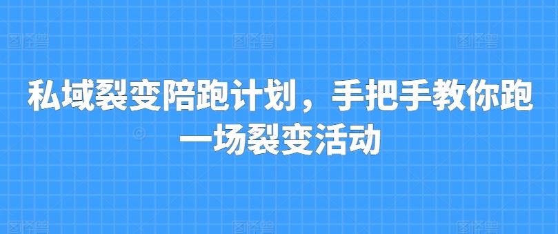 私域裂变陪跑计划，手把手教你跑一场裂变活动-甄选网创