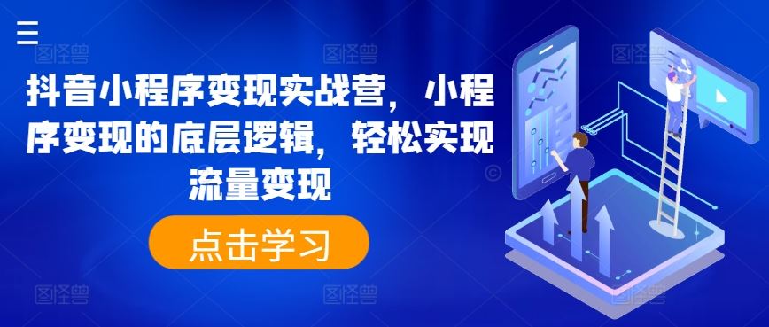 抖音小程序变现实战营，小程序变现的底层逻辑，轻松实现流量变现-甄选网创