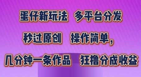 蛋仔新玩法，多平台分发，秒过原创，操作简单，几分钟一条作品，狂撸分成收益【揭秘】-甄选网创