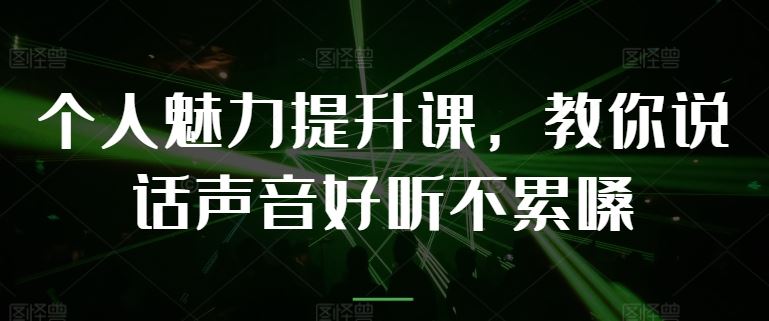 个人魅力提升课，教你说话声音好听不累嗓-甄选网创