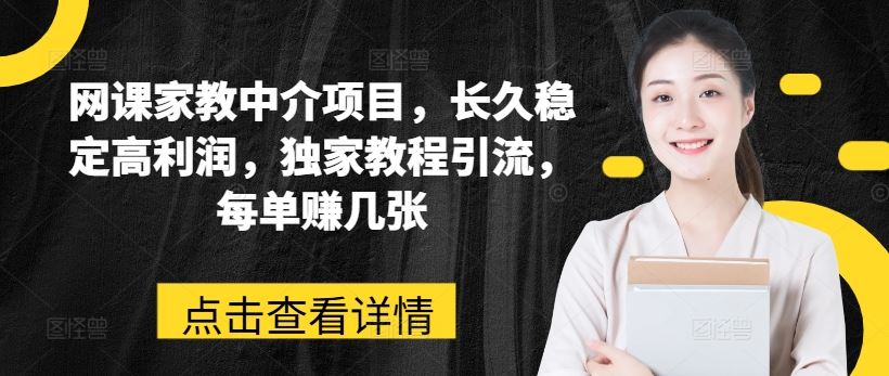 网课家教中介项目，长久稳定高利润，独家教程引流，每单赚几张-甄选网创