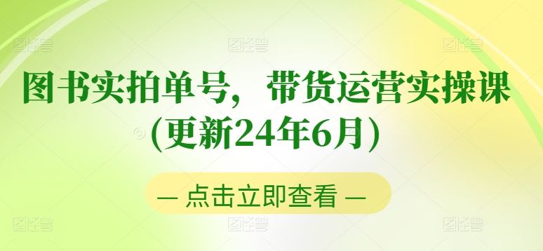 图书实拍单号，带货运营实操课(更新24年6月)，0粉起号，老号转型，零基础入门+进阶-甄选网创