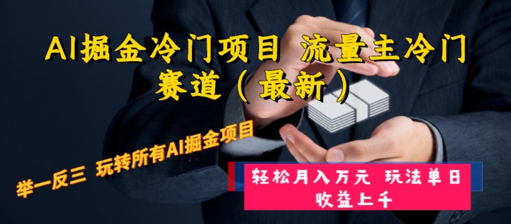 （8288期）AI掘金冷门项目 流量主冷门赛道（最新） 举一反三 玩法单日收益上 月入万元-甄选网创