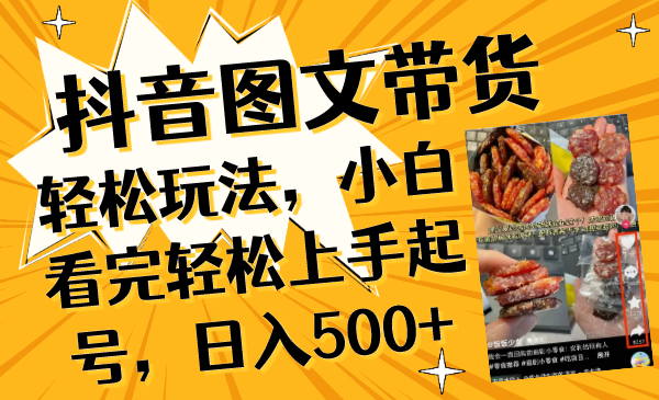 （8287期）抖音图文带货轻松玩法，小白看完轻松上手起号，日入500+-甄选网创
