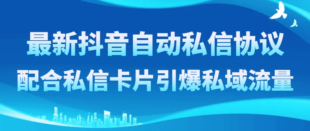 （8284期）最新抖音自动私信协议，配合私信卡片引爆私域流量-甄选网创