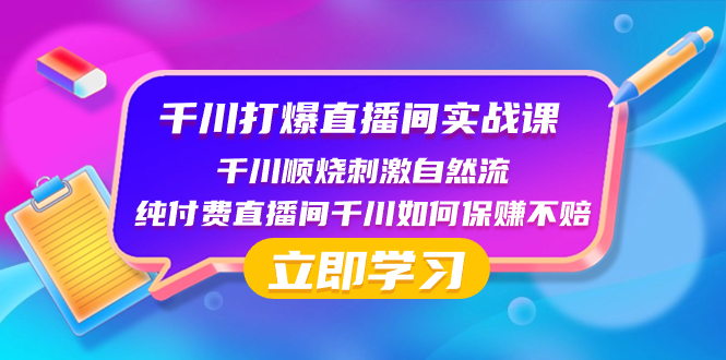 （8281期）千川-打爆直播间实战课：千川顺烧刺激自然流 纯付费直播间千川如何保赚不赔-甄选网创