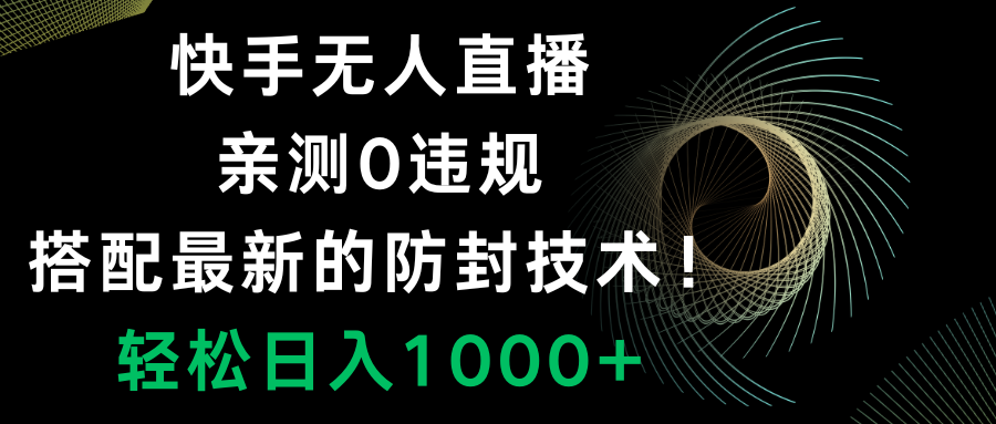 （8278期）快手无人直播，0违规，搭配最新的防封技术！轻松日入1000+-甄选网创