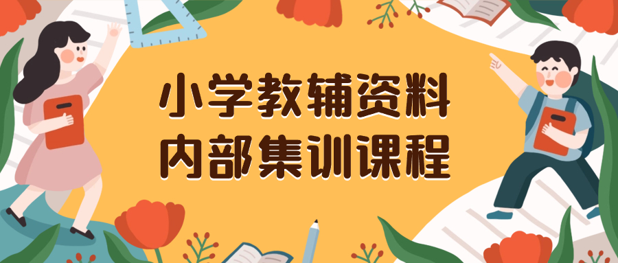 （8310期）小学教辅资料，内部集训保姆级教程。私域一单收益29-129（教程+资料）-甄选网创