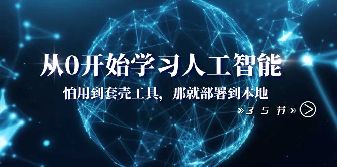 （8307期）从0开始学习人工智能：怕用到套壳工具，那就部署到本地（35节课）-甄选网创