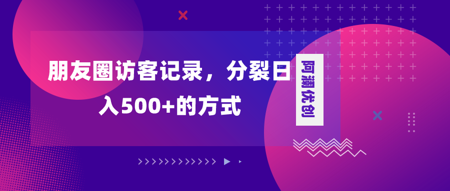 （8301期）朋友圈访客记录，分裂日入500+，变现加分裂-甄选网创