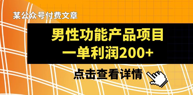 （8290期）某公众号付费文章《男性功能产品项目，一单利润200+》来品鉴下吧-甄选网创