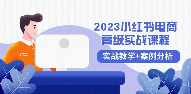 （8342期）2023小红书-电商高级实战课程，实战教学+案例分析（38节课）-甄选网创