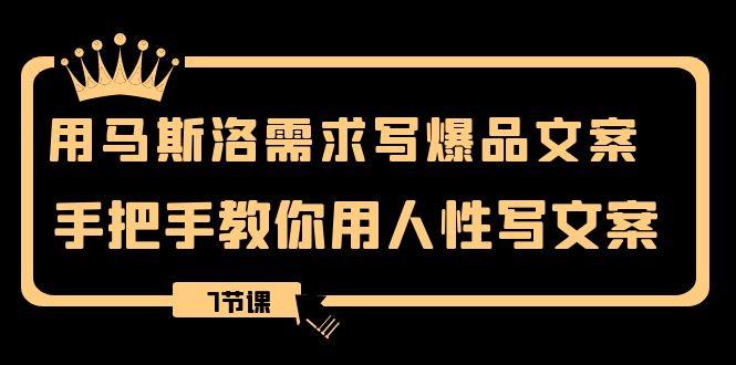 （8335期）用马斯洛·需求写爆品文案，手把手教你用人性写文案（7节课）-甄选网创