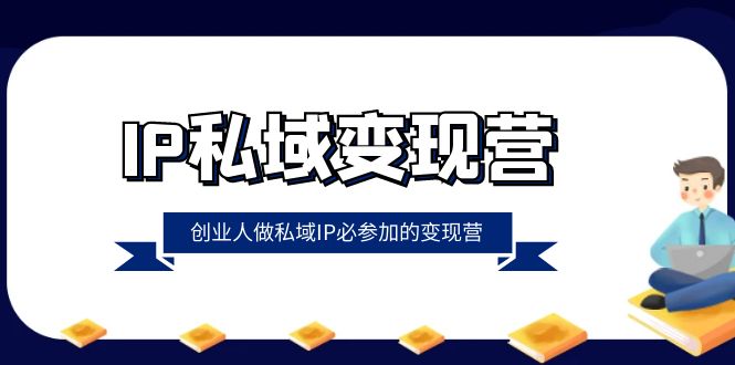 （8325期）IP私域-变现营，创业人做私域IP必参加的变现营（22节课）-甄选网创