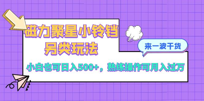 （8323期）磁力聚星小铃铛另类玩法，小白也可日入500+，熟练操作可月入过万-甄选网创