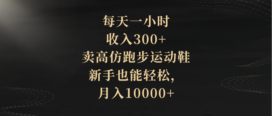 （8321期）每天一小时，收入300+，卖高仿跑步运动鞋，新手也能轻松，月入10000+-甄选网创