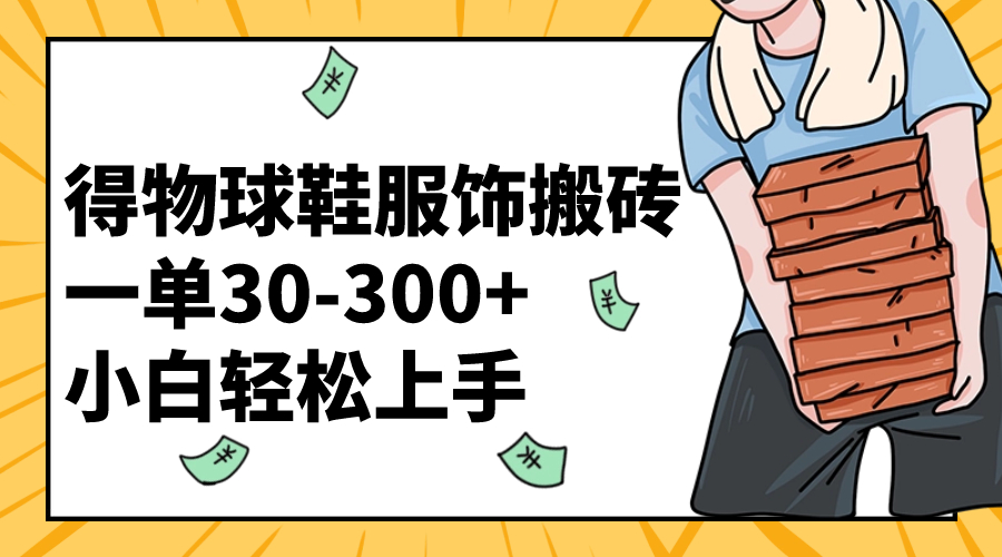 （8319期）得物球鞋服饰搬砖一单30-300+ 小白轻松上手-甄选网创