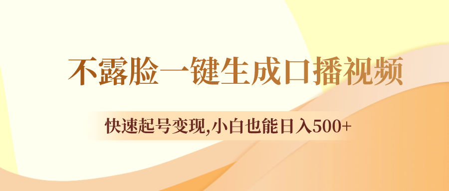 （8371期）不露脸一键生成口播视频，快速起号变现,小白也能日入500+-甄选网创