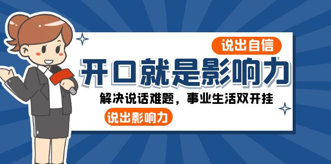 （8368期）开口-就是影响力：说出-自信，说出-影响力！解决说话难题，事业生活双开挂-甄选网创