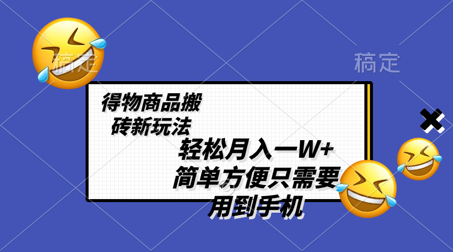 （8360期）轻松月入一W+，得物商品搬砖新玩法，简单方便 一部手机即可 不需要剪辑制作-甄选网创