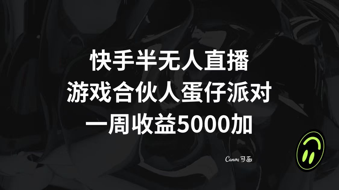 （8347期）快手半无人直播，游戏合伙人蛋仔派对，一周收益5000+-甄选网创