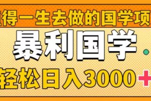 （8419期）值得一生去做的国学项目，暴力国学，轻松日入3000+-甄选网创