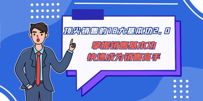 （8413期）顶尖 销售的18大基本功2.0，掌握销售基本功快速成为销售高手-甄选网创