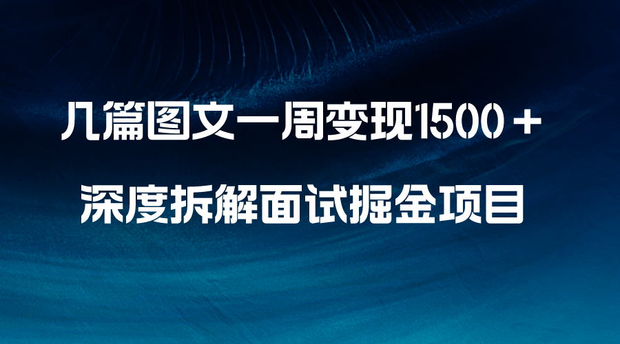 （8409期）几篇图文一周变现1500＋，深度拆解面试掘金项目，小白轻松上手-甄选网创