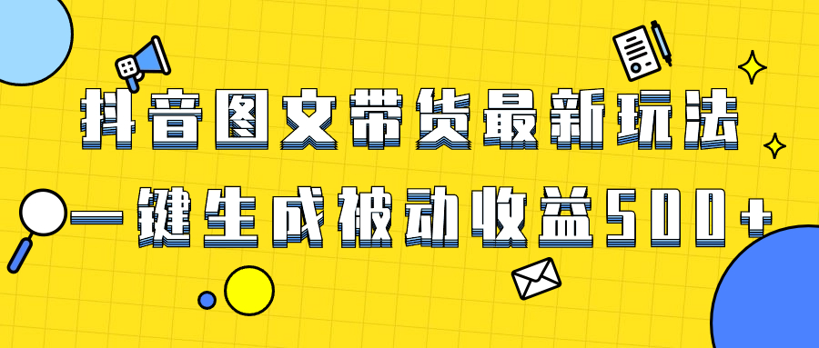 （8407期）爆火抖音图文带货项目，最新玩法一键生成，单日轻松被动收益500+-甄选网创