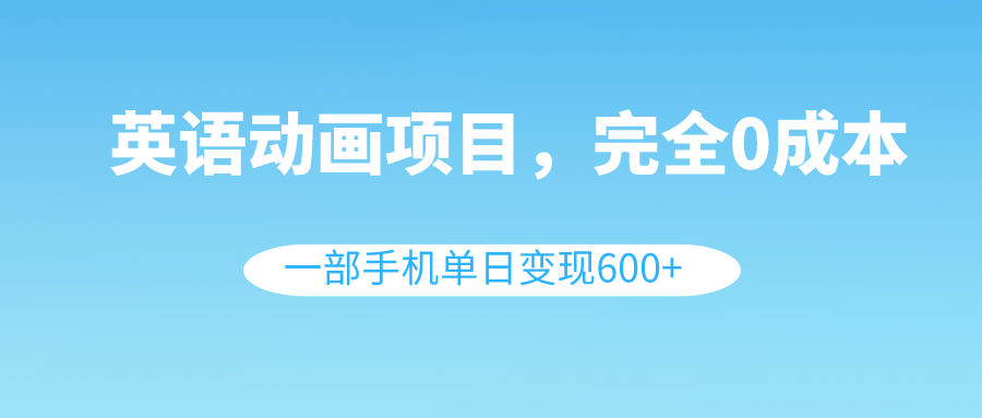 （8396期）英语动画项目，0成本，一部手机单日变现600+（教程+素材）-甄选网创