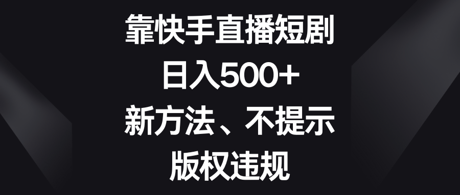 （8377期）靠快手直播短剧，日入500+，新方法、不提示版权违规-甄选网创