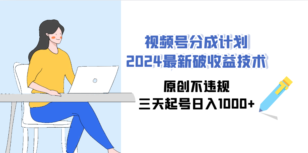 （9289期）视频号分成计划2024最新破收益技术，原创不违规，三天起号日入1000+-甄选网创