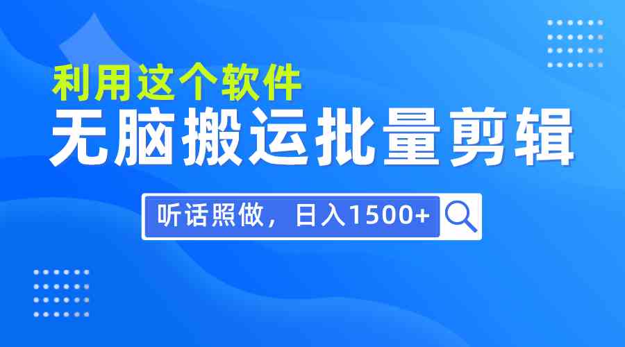 （9614期）每天30分钟，0基础用软件无脑搬运批量剪辑，只需听话照做日入1500+-甄选网创