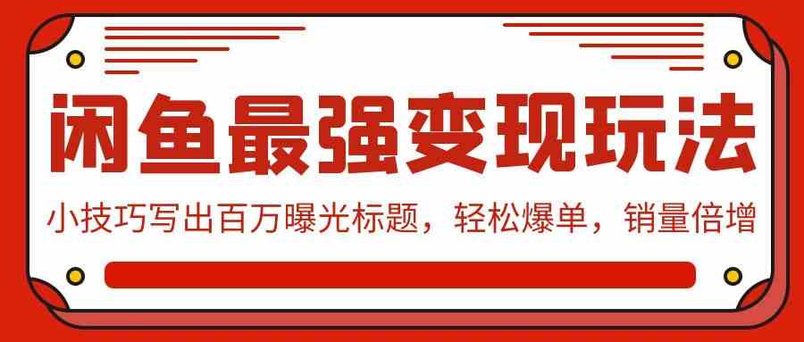 （9606期）闲鱼最强变现玩法：小技巧写出百万曝光标题，轻松爆单，销量倍增-甄选网创