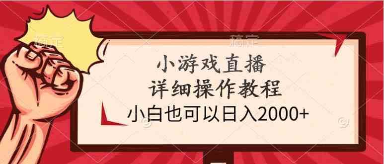 （9640期）小游戏直播详细操作教程，小白也可以日入2000+-甄选网创