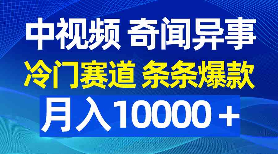 （9627期）中视频奇闻异事，冷门赛道条条爆款，月入10000＋-甄选网创