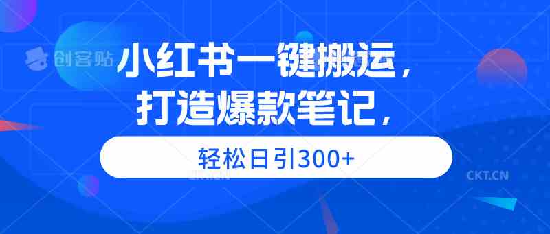 （9673期）小红书一键搬运，打造爆款笔记，轻松日引300+-甄选网创