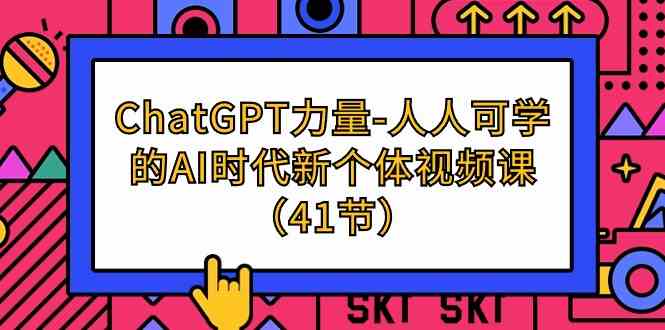 （9670期）ChatGPT-力量-人人可学的AI时代新个体视频课（41节）-甄选网创