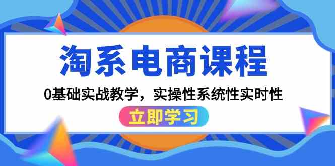 （9704期）淘系电商课程，0基础实战教学，实操性系统性实时性（15节课）-甄选网创