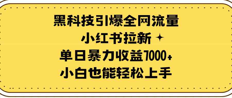 （9679期）黑科技引爆全网流量小红书拉新，单日暴力收益7000+，小白也能轻松上手-甄选网创