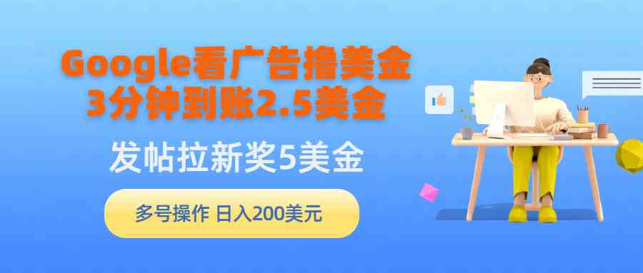 （9678期）Google看广告撸美金，3分钟到账2.5美金，发帖拉新5美金，多号操作，日入…-甄选网创