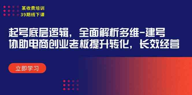 （9806期）某收费培训39期线下课：起号底层逻辑，全面解析多维 建号，协助电商创业…-甄选网创