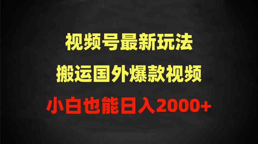 （9796期）2024视频号最新玩法，搬运国外爆款视频，100%过原创，小白也能日入2000+-甄选网创