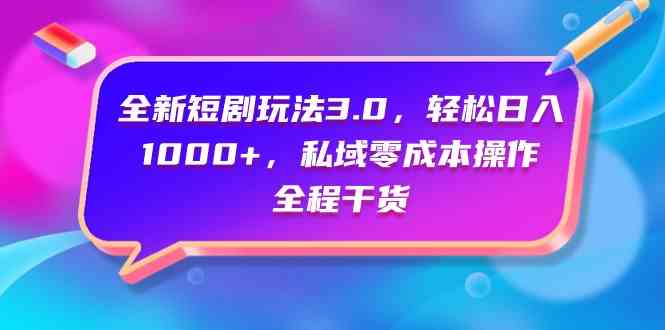 （9794期）全新短剧玩法3.0，轻松日入1000+，私域零成本操作，全程干货-甄选网创