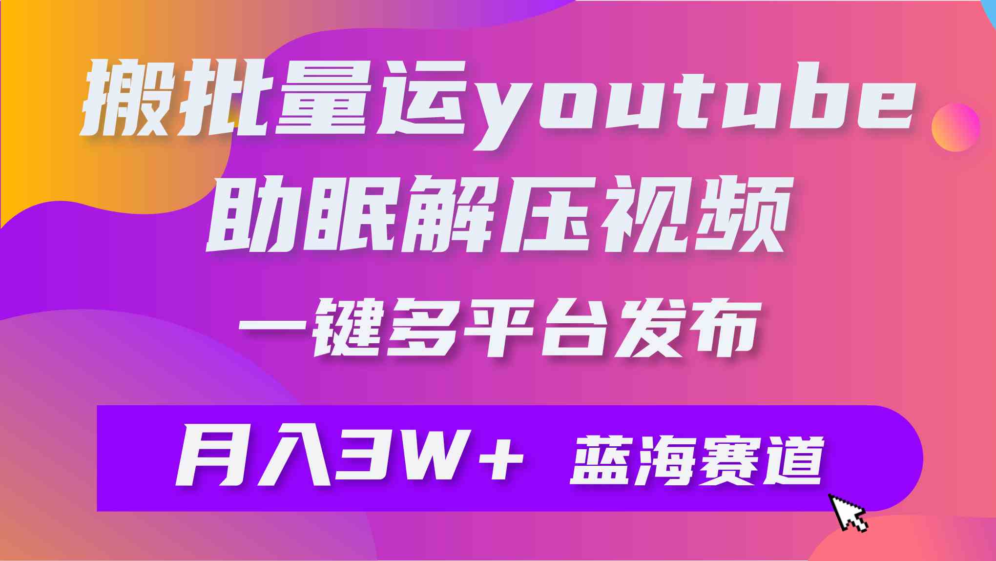 （9727期）批量搬运YouTube解压助眠视频 一键多平台发布 月入2W+-甄选网创