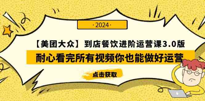 （9723期）【美团-大众】到店餐饮 进阶运营课3.0版，耐心看完所有视频你也能做好运营-甄选网创