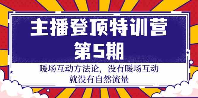 （9783期）主播 登顶特训营-第5期：暖场互动方法论 没有暖场互动 就没有自然流量-30节-甄选网创