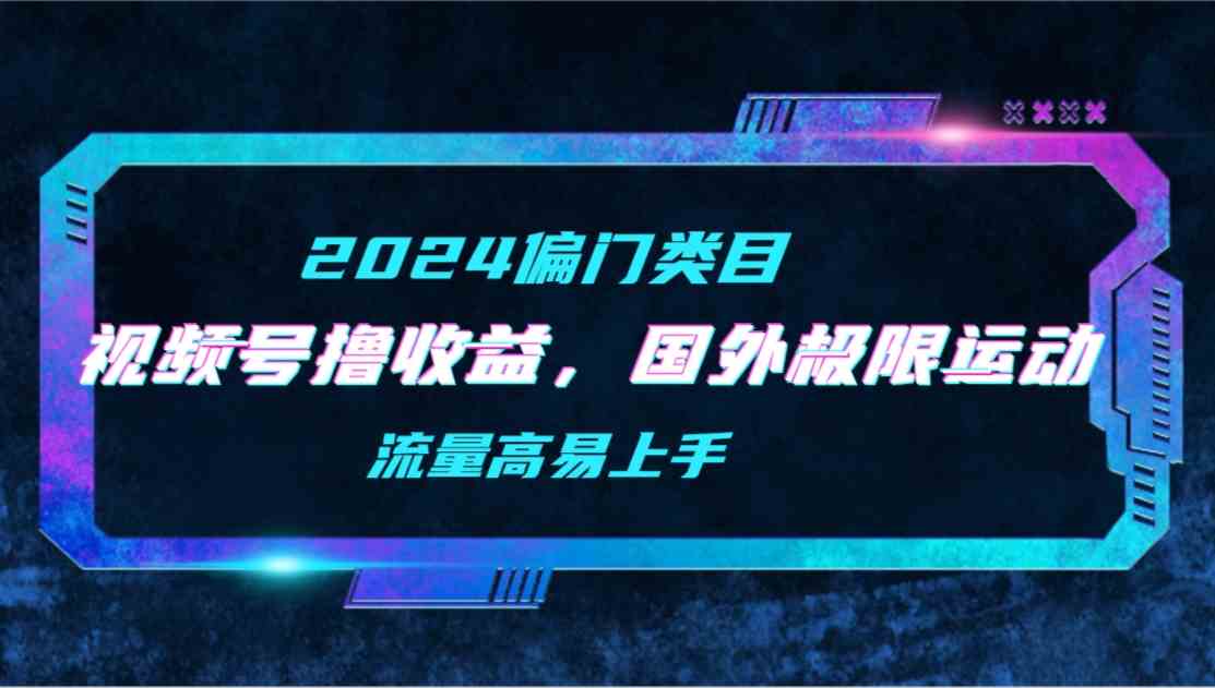 （9774期）【2024偏门类目】视频号撸收益，二创国外极限运动视频锦集，流量高易上手-甄选网创