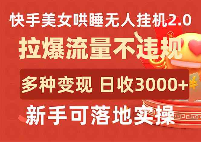 （9767期）快手美女哄睡无人挂机2.0，拉爆流量不违规，多种变现途径，日收3000+，…-甄选网创