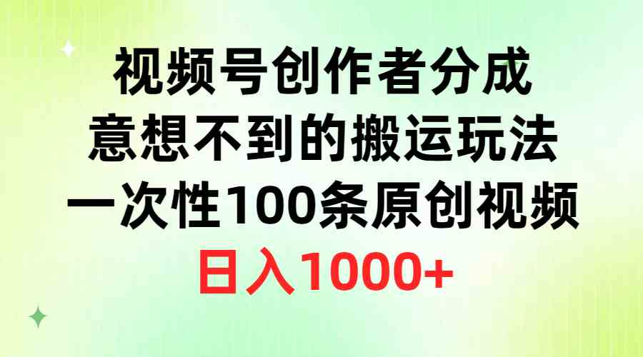 （9737期）视频号创作者分成，意想不到的搬运玩法，一次性100条原创视频，日入1000+-甄选网创